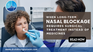 When Long-Term Nasal Blockage Requires Surgical Treatment Instead of Medicines, Best ENT Doctor in Rohini